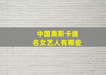 中国奥斯卡提名女艺人有哪些