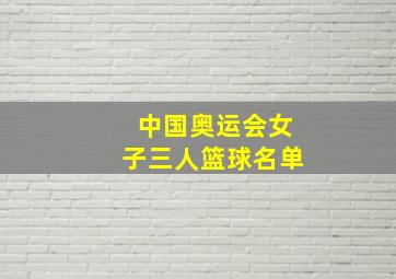 中国奥运会女子三人篮球名单