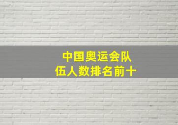 中国奥运会队伍人数排名前十