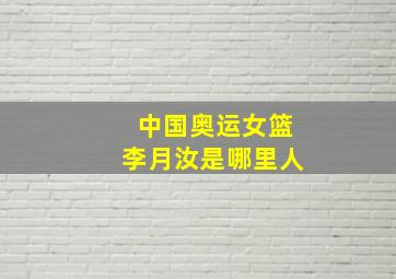 中国奥运女篮李月汝是哪里人