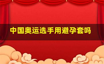 中国奥运选手用避孕套吗