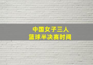 中国女子三人篮球半决赛时间