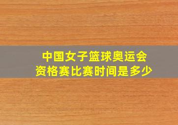 中国女子篮球奥运会资格赛比赛时间是多少