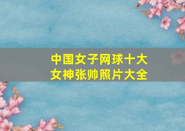 中国女子网球十大女神张帅照片大全