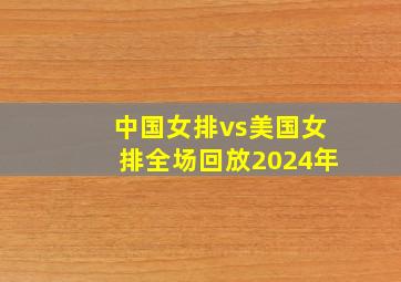 中国女排vs美国女排全场回放2024年