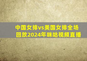 中国女排vs美国女排全场回放2024年咪咕视频直播