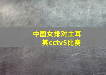 中国女排对土耳其cctv5比赛