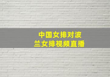 中国女排对波兰女排视频直播