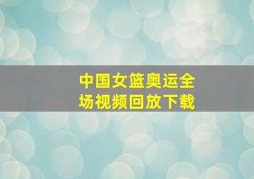 中国女篮奥运全场视频回放下载