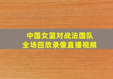 中国女篮对战法国队全场回放录像直播视频