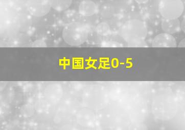 中国女足0-5