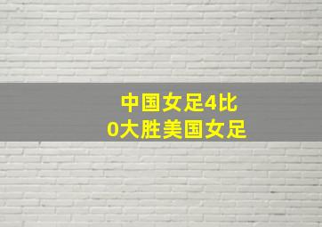 中国女足4比0大胜美国女足