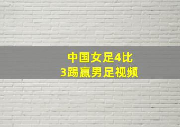 中国女足4比3踢赢男足视频