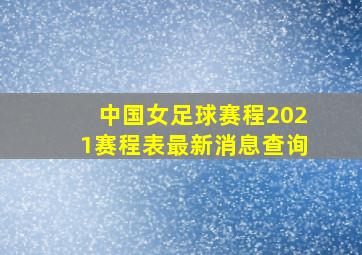 中国女足球赛程2021赛程表最新消息查询