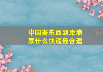 中国寄东西到柬埔寨什么快递最合适