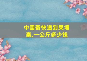 中国寄快递到柬埔寨,一公斤多少钱