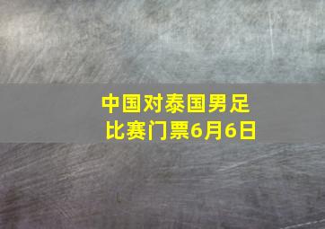 中国对泰国男足比赛门票6月6日