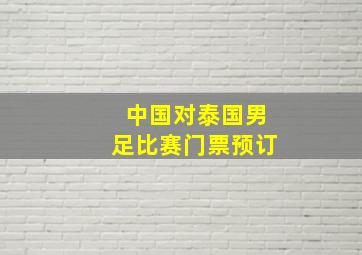 中国对泰国男足比赛门票预订