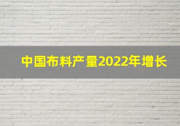 中国布料产量2022年增长