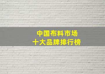 中国布料市场十大品牌排行榜