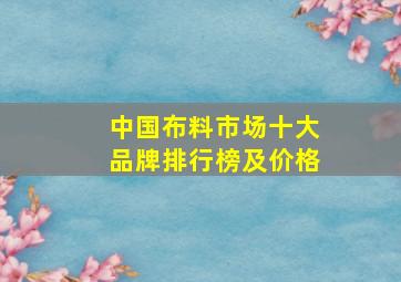 中国布料市场十大品牌排行榜及价格