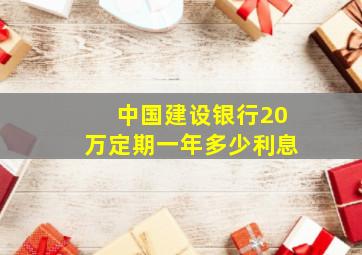 中国建设银行20万定期一年多少利息