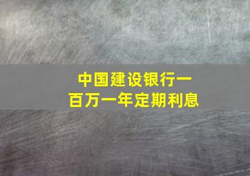 中国建设银行一百万一年定期利息