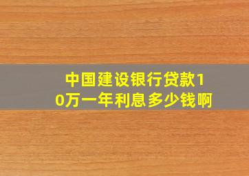 中国建设银行贷款10万一年利息多少钱啊