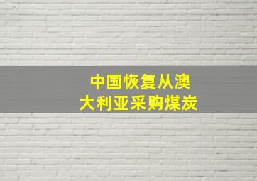 中国恢复从澳大利亚采购煤炭