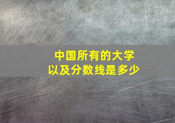 中国所有的大学以及分数线是多少