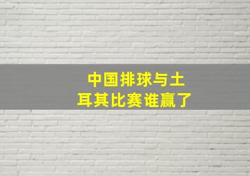 中国排球与土耳其比赛谁赢了