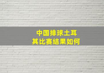 中国排球土耳其比赛结果如何