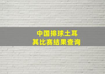 中国排球土耳其比赛结果查询