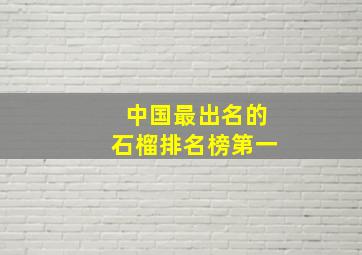 中国最出名的石榴排名榜第一