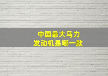 中国最大马力发动机是哪一款