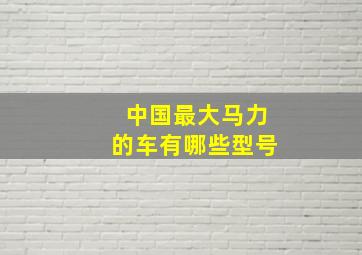 中国最大马力的车有哪些型号