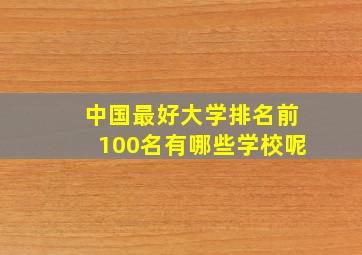 中国最好大学排名前100名有哪些学校呢