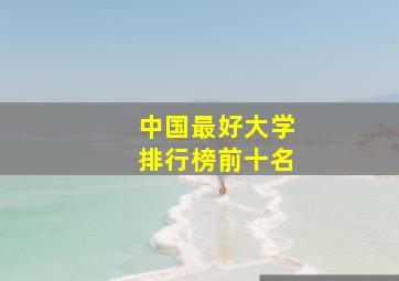 中国最好大学排行榜前十名