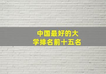 中国最好的大学排名前十五名