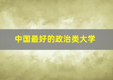 中国最好的政治类大学