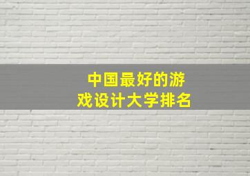 中国最好的游戏设计大学排名