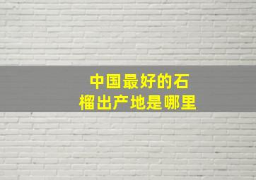 中国最好的石榴出产地是哪里