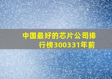 中国最好的芯片公司排行榜300331年前