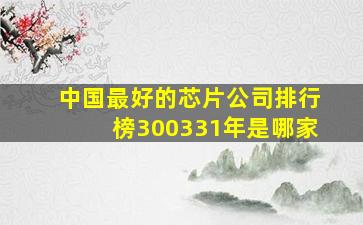 中国最好的芯片公司排行榜300331年是哪家