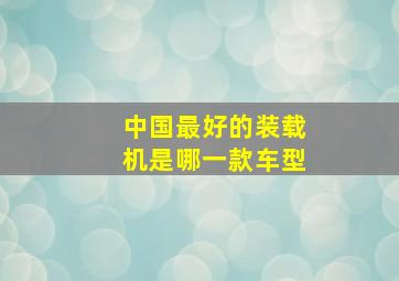 中国最好的装载机是哪一款车型