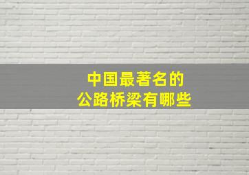 中国最著名的公路桥梁有哪些