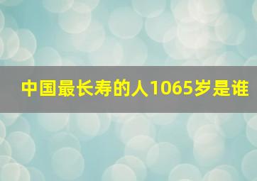 中国最长寿的人1065岁是谁