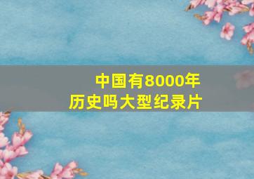 中国有8000年历史吗大型纪录片