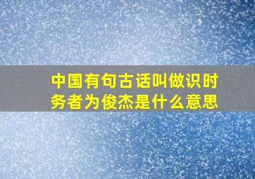 中国有句古话叫做识时务者为俊杰是什么意思