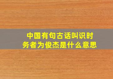 中国有句古话叫识时务者为俊杰是什么意思